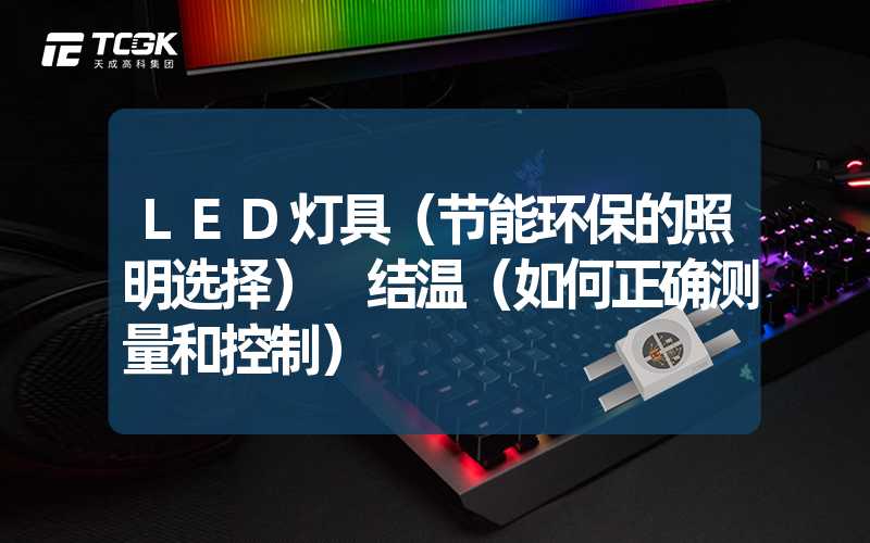 LED灯具（节能环保的照明选择） 结温（如何正确测量和控制）